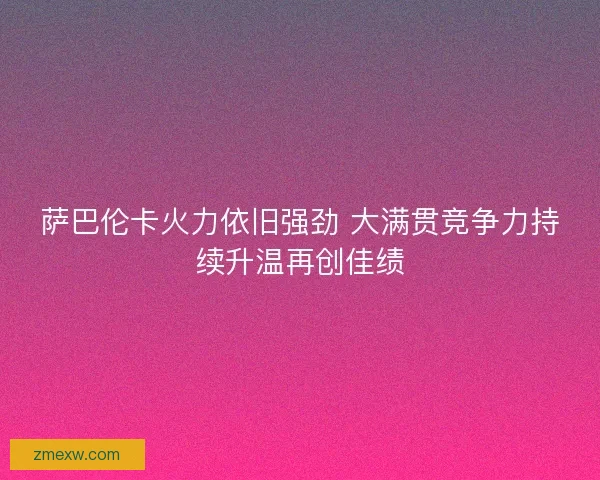 萨巴伦卡火力依旧强劲 大满贯竞争力持续升温再创佳绩