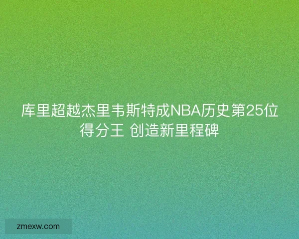 库里超越杰里韦斯特成NBA历史第25位得分王 创造新里程碑
