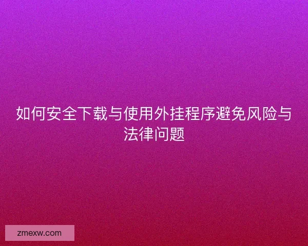 如何安全下载与使用外挂程序避免风险与法律问题